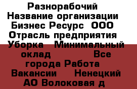 Разнорабочий › Название организации ­ Бизнес Ресурс, ООО › Отрасль предприятия ­ Уборка › Минимальный оклад ­ 22 000 - Все города Работа » Вакансии   . Ненецкий АО,Волоковая д.